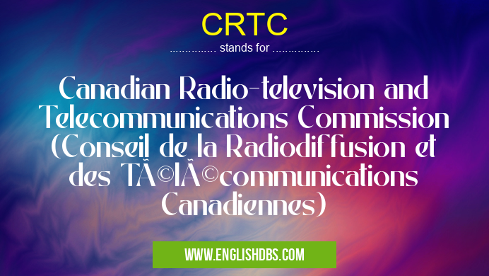 CRTC means Canadian Radio-television and Telecommunications Commission (Conseil de la Radiodiffusion et des Télécommunications Canadiennes) CRTC