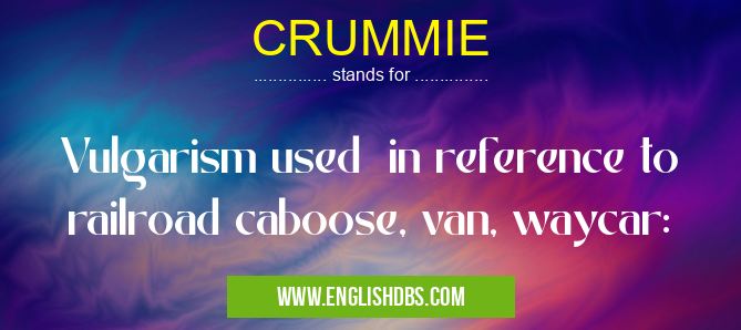CRUMMIE means Vulgarism used in reference to railroad caboose, van, waycar: CRUMMIE