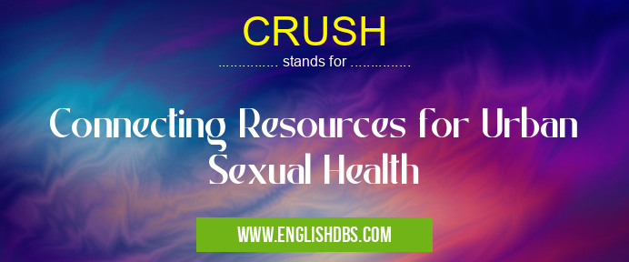 CRUSH means Connecting Resources for Urban Sexual Health CRUSH