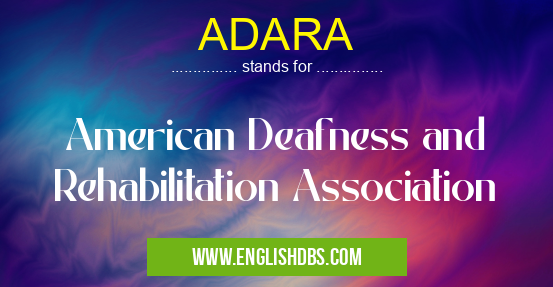ADARA means American Deafness and Rehabilitation Association ADARA
