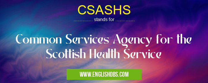 CSASHS means Common Services Agency for the Scottish Health Service CSASHS