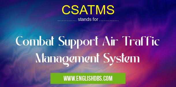 CSATMS means Combat Support Air Traffic Management System CSATMS