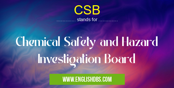 CSB means Chemical Safety and Hazard Investigation Board CSB
