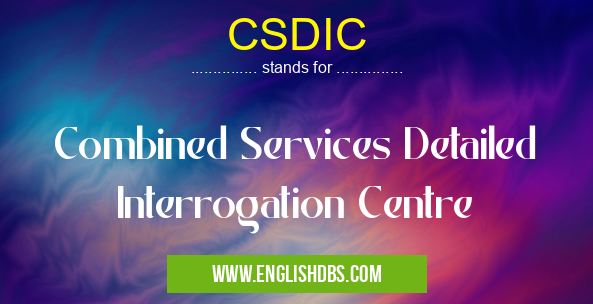 CSDIC means Combined Services Detailed Interrogation Centre CSDIC