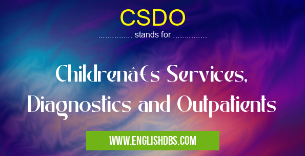 CSDO means Children’s Services, Diagnostics and Outpatients CSDO