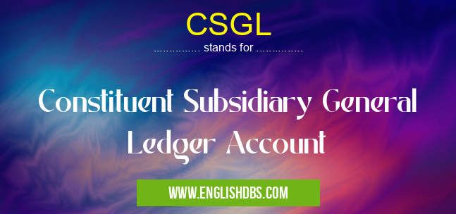 CSGL means Constituent Subsidiary General Ledger Account CSGL