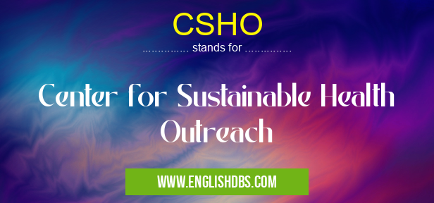 CSHO means Center for Sustainable Health Outreach CSHO