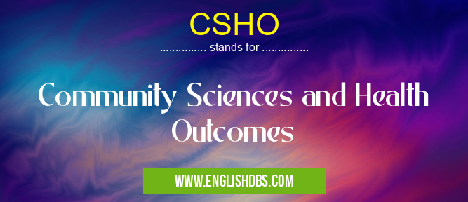 CSHO means Community Sciences and Health Outcomes CSHO