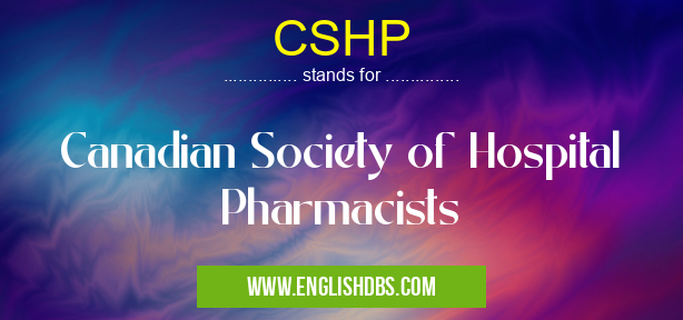 CSHP means Canadian Society of Hospital Pharmacists CSHP