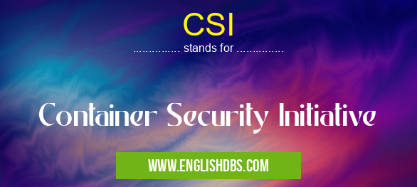 CSI means Container Security Initiative CSI
