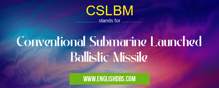 CSLBM means Conventional Submarine Launched Ballistic Missile CSLBM