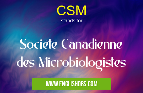 CSM means Société Canadienne des Microbiologistes CSM