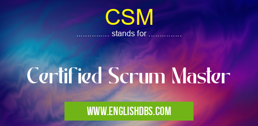 CSM means Certified Scrum Master CSM
