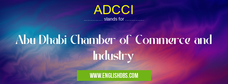 ADCCI means Abu Dhabi Chamber of Commerce and Industry ADCCI