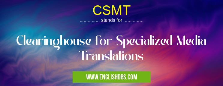 CSMT means Clearinghouse for Specialized Media Translations CSMT