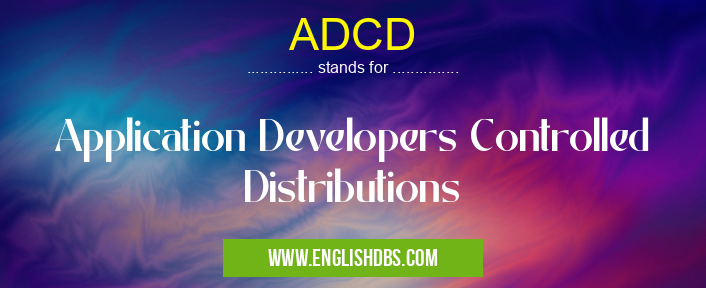 ADCD means Application Developers Controlled Distributions ADCD