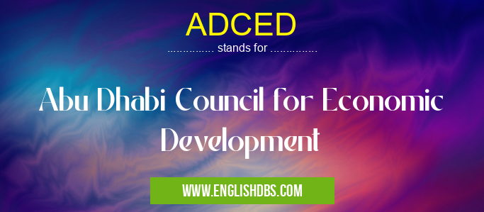 ADCED means Abu Dhabi Council for Economic Development ADCED