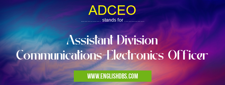 ADCEO means Assistant Division Communications-Electronics Officer ADCEO