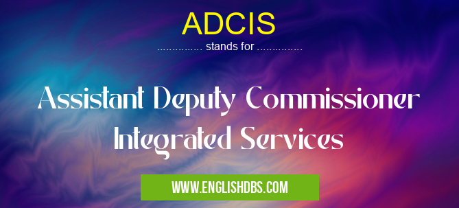 ADCIS means Assistant Deputy Commissioner Integrated Services ADCIS