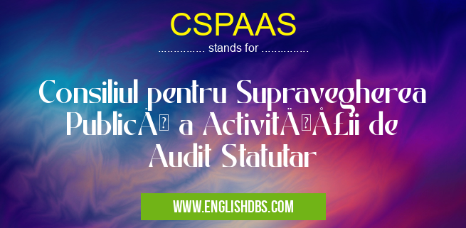 CSPAAS means Consiliul pentru Supravegherea Publică a Activităţii de Audit Statutar CSPAAS
