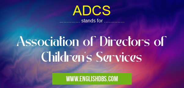 ADCS means Association of Directors of Children's Services ADCS