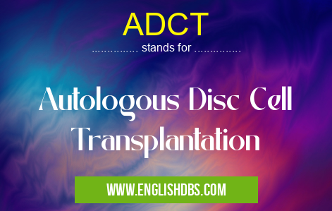 ADCT means Autologous Disc Cell Transplantation ADCT