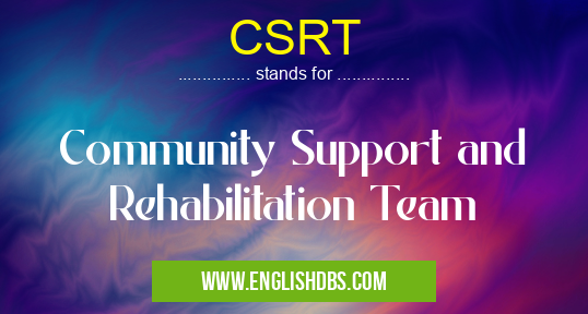 CSRT means Community Support and Rehabilitation Team CSRT