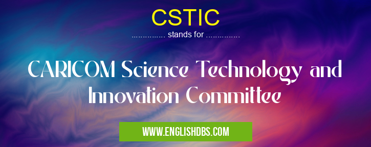 CSTIC means CARICOM Science Technology and Innovation Committee CSTIC