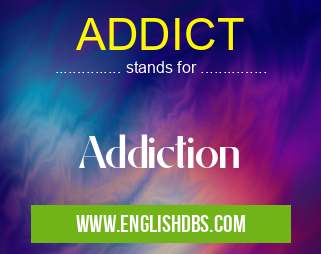 ADDICT means Addiction ADDICT