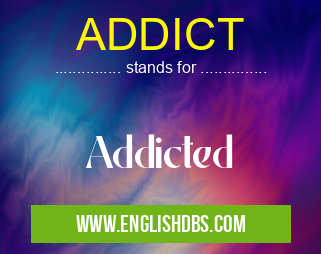 ADDICT means Addicted ADDICT