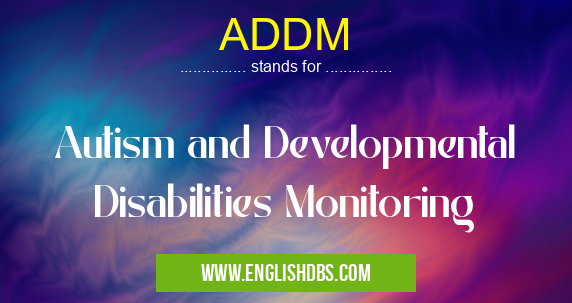 ADDM means Autism and Developmental Disabilities Monitoring ADDM