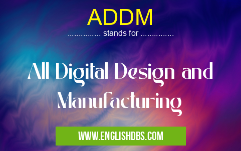 ADDM means All Digital Design and Manufacturing ADDM