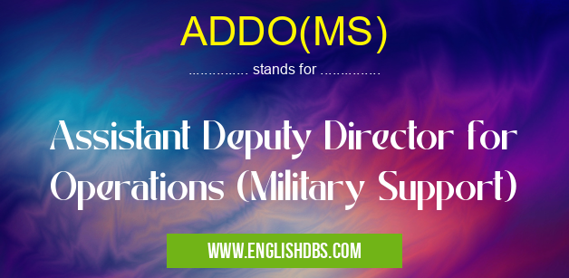 ADDO(MS) means Assistant Deputy Director for Operations (Military Support) ADDO(MS)