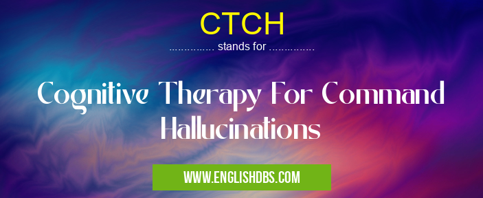 CTCH means Cognitive Therapy For Command Hallucinations CTCH