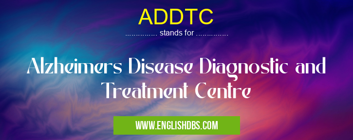 ADDTC means Alzheimers Disease Diagnostic and Treatment Centre ADDTC