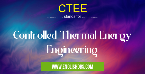 CTEE means Controlled Thermal Energy Engineering CTEE