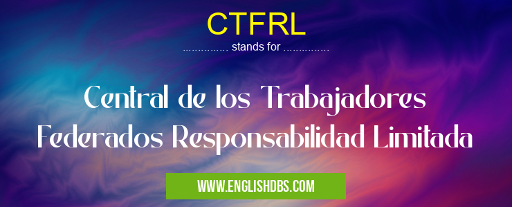 CTFRL means Central de los Trabajadores Federados Responsabilidad Limitada CTFRL