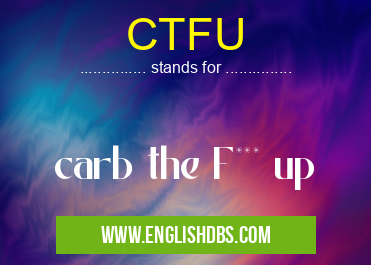 CTFU means carb the F*** up CTFU