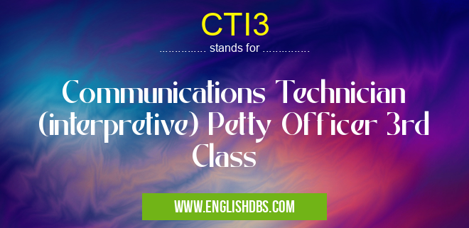 CTI3 means Communications Technician (interpretive) Petty Officer 3rd Class CTI3