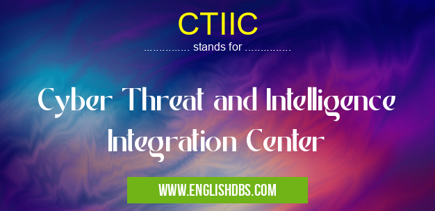 CTIIC means Cyber Threat and Intelligence Integration Center CTIIC