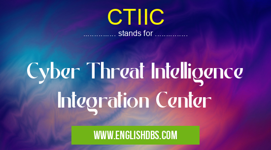 CTIIC means Cyber Threat Intelligence Integration Center CTIIC