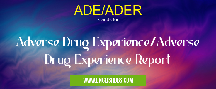ADE/ADER means Adverse Drug Experience/Adverse Drug Experience Report ADE/ADER