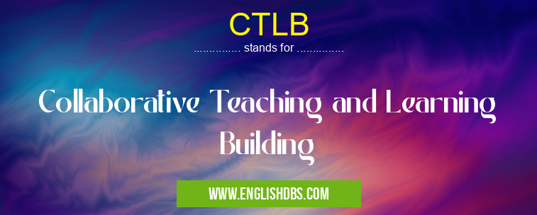 CTLB means Collaborative Teaching and Learning Building CTLB