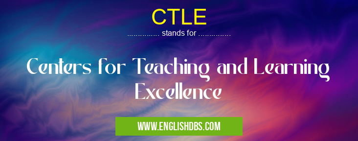 CTLE means Centers for Teaching and Learning Excellence CTLE