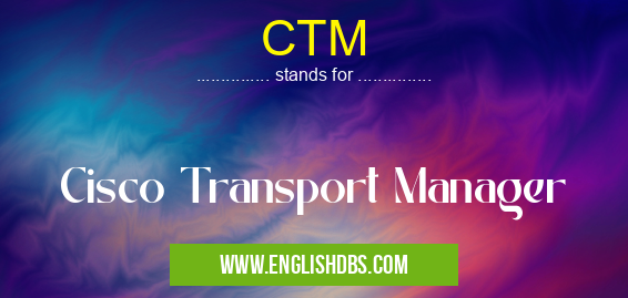 CTM means Cisco Transport Manager CTM