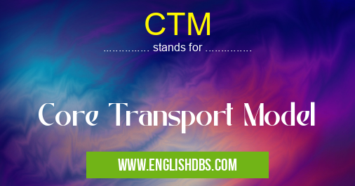 CTM means Core Transport Model CTM