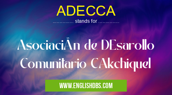 ADECCA means Asociación de DEsarollo Comunitario CAkchiquel ADECCA
