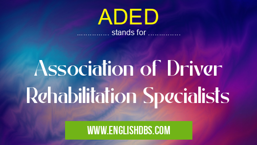 ADED means Association of Driver Rehabilitation Specialists ADED