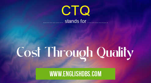 CTQ means Cost Through Quality CTQ