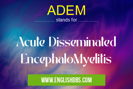 ADEM means Acute Disseminated EncephaloMyelitis ADEM
